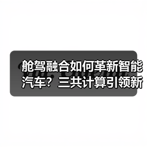 舱驾融合如何革新智能汽车？三共计算引领新范式（图2）