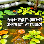 边缘计算信任构建难题如何破解?VTT创新方案解析(图2) 边缘计算信任构建难题如何破解?VTT创新方案解析(图2)