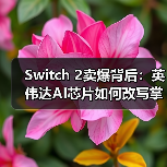 任天堂Switch 2销量破350万台 NVIDIA芯片性能