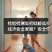 检验检测如何赋能低空经济安全发展?安全性能双轮驱动下的万亿机遇(图2) 检验检测如何赋能低空经济安全发展?安全性能双轮驱动下的万亿机遇(图2)