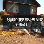 欧洲如何突破边缘AI安全瓶颈?(图4) 欧洲如何突破边缘AI安全瓶颈?(图4)