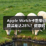 Apple Watch卡路里估算误差达28%?健康数据真靠谱吗?(图4) Apple Watch卡路里估算误差达28%?健康数据真靠谱吗?(图4)