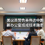 美议员警告英伟达中国新办公室或成技术隐患(图3) 美议员警告英伟达中国新办公室或成技术隐患(图3)