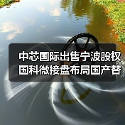 中芯国际出售宁波股权国科微接盘布局国产替代（图4）