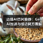 边缘AI芯片推荐:GenAI加速与低功耗方案解析(图2) 边缘AI芯片推荐:GenAI加速与低功耗方案解析(图2)