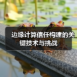边缘计算信任构建的关键技术与挑战(图1) 边缘计算信任构建的关键技术与挑战(图1)