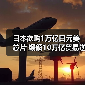 日本欲购1万亿日元美芯片 缓解10万亿贸易逆差？