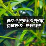 低空经济安全检测如何构筑万亿生态新引擎（图4）