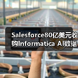 Salesforce80亿美元收购Informatica AI数据管理布局升级（图2）