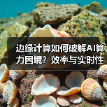 边缘计算如何破解AI算力困境?效率与实时性双重突破(图3) 边缘计算如何破解AI算力困境?效率与实时性双重突破(图3)