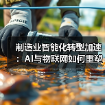 新质工业如何重构制造业？AI驱动下的中国智造未来