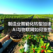 制造业智能化转型加速:AI与物联网如何重塑工业未来?(图3) 制造业智能化转型加速:AI与物联网如何重塑工业未来?(图3)