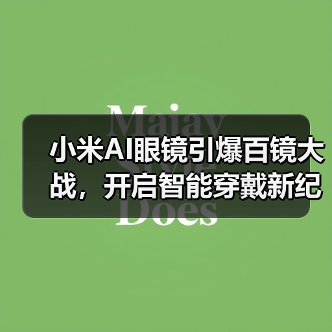 小米AI眼镜引爆百镜大战,开启智能穿戴新纪元(图3) 小米AI眼镜引爆百镜大战,开启智能穿戴新纪元(图3)