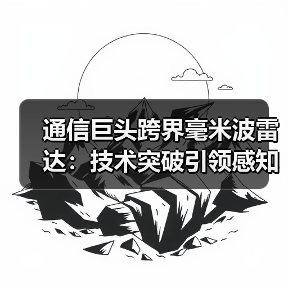 通信巨头跨界毫米波雷达：技术突破引领感知革命（图2）