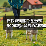 微软游戏部门遭重创?9000裁员背后的AI转型密码(图4) 微软游戏部门遭重创?9000裁员背后的AI转型密码(图4)