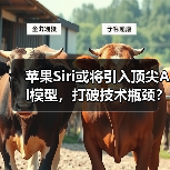 苹果Siri或将引入顶尖AI模型，打破技术瓶颈？