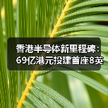 香港半导体新里程碑:69亿港元投建首座8英寸碳化硅晶圆厂(图2) 香港半导体新里程碑:69亿港元投建首座8英寸碳化硅晶圆厂(图2)