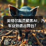 英特尔裁员聚焦AI,汽车业务退出舞台?(图2) 英特尔裁员聚焦AI,汽车业务退出舞台?(图2)