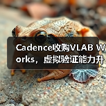Cadence收购VLAB Works,虚拟验证能力升级(图2) Cadence收购VLAB Works,虚拟验证能力升级(图2)