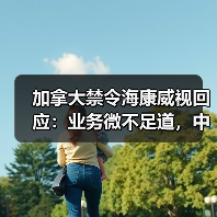 加拿大禁令海康威视回应:业务微不足道,中加技术安全争议升级(图3) 加拿大禁令海康威视回应:业务微不足道,中加技术安全争议升级(图3)
