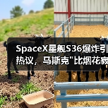 SpaceX星舰S36爆炸引热议,马斯克 SpaceX星舰S36爆炸引热议,马斯克