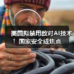 美国新法案严控AI技术入境，如何防范外国对手威胁？