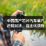 中国国产芯片汽车量产进程加速,自主化战略进展如何?(图2) 中国国产芯片汽车量产进程加速,自主化战略进展如何?(图2)