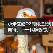 小米玄戒O2芯片商标申请引关注 自研芯片战略持续推进