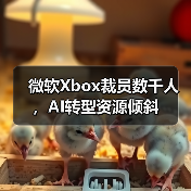 微软Xbox裁员数千人,AI转型资源倾斜(图4) 微软Xbox裁员数千人,AI转型资源倾斜(图4)