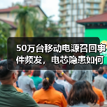 50万台移动电源召回事件频发,电芯隐患如何破解?(图1) 50万台移动电源召回事件频发,电芯隐患如何破解?(图1)