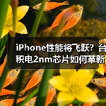 iPhone性能将飞跃？台积电2nm芯片如何革新？（图1）