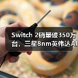 Switch 2销量破350万台，三星8nm英伟达AI芯片重构掌机性能天花板（图1）