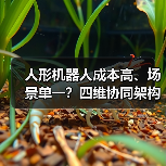 人形机器人成本高、场景单一？四维协同架构如何破解落地难题？（图3）