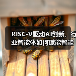 RISC-V驱动AI创新,行业智能体如何赋能智能时代?(图4) RISC-V驱动AI创新,行业智能体如何赋能智能时代?(图4)