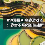 BW漫展AI高静游戏本:静音不降频的性能新选择(图1) BW漫展AI高静游戏本:静音不降频的性能新选择(图1)