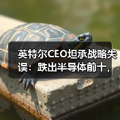英特尔CEO坦承战略失误：跌出半导体前十，战略转向边缘AI和代理AI（图2）