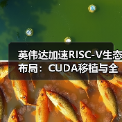 英伟达加速RISC-V生态布局:CUDA移植与全栈解决方案成焦点(图3) 英伟达加速RISC-V生态布局:CUDA移植与全栈解决方案成焦点(图3)