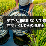 英伟达加速RISC-V生态布局:CUDA移植与全栈解决方案成焦点(图4) 英伟达加速RISC-V生态布局:CUDA移植与全栈解决方案成焦点(图4)