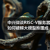中兴微谈RISC-V服务器如何破解大模型推理成本困局(图1) 中兴微谈RISC-V服务器如何破解大模型推理成本困局(图1)