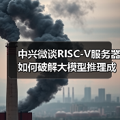 中兴微谈RISC-V服务器如何破解大模型推理成本困局(图3) 中兴微谈RISC-V服务器如何破解大模型推理成本困局(图3)