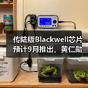 传陆版Blackwell芯片预计9月推出，黄仁勋再次访华（图4）