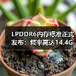 LPDDR6内存标准正式发布:频率高达14.4GHz(图2) LPDDR6内存标准正式发布:频率高达14.4GHz(图2)