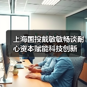 上海国投戴敏敏畅谈耐心资本赋能科技创新(图4) 上海国投戴敏敏畅谈耐心资本赋能科技创新(图4)