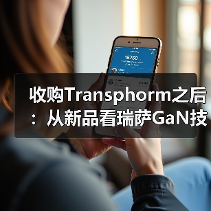收购Transphorm之后:从新品看瑞萨GaN技术竞争力(图4) 收购Transphorm之后:从新品看瑞萨GaN技术竞争力(图4)