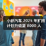 小鹏汽车 2025 年扩招计划升级至 8000 人(图1) 小鹏汽车 2025 年扩招计划升级至 8000 人(图1)