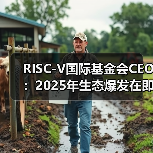 RISC-V国际基金会CEO:2025年生态爆发在即(图3) RISC-V国际基金会CEO:2025年生态爆发在即(图3)