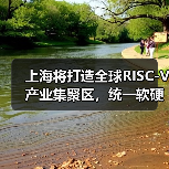 上海将打造全球RISC-V产业集聚区,统一软硬件开放平台年内上线(图1) 上海将打造全球RISC-V产业集聚区,统一软硬件开放平台年内上线(图1)