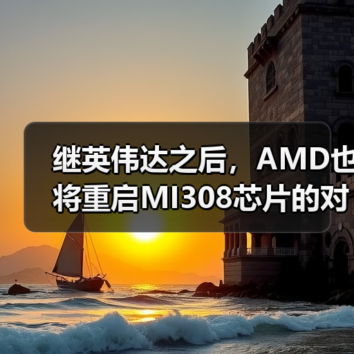 继英伟达之后,AMD也将重启MI308芯片的对华销售(图3) 继英伟达之后,AMD也将重启MI308芯片的对华销售(图3)