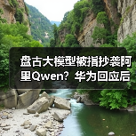 盘古大模型被指抄袭阿里Qwen?华为回应后,又有员工爆料(图1) 盘古大模型被指抄袭阿里Qwen?华为回应后,又有员工爆料(图1)