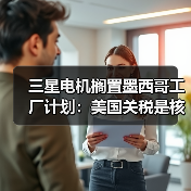 三星电机搁置墨西哥工厂计划:美国关税是核心因素(图4) 三星电机搁置墨西哥工厂计划:美国关税是核心因素(图4)